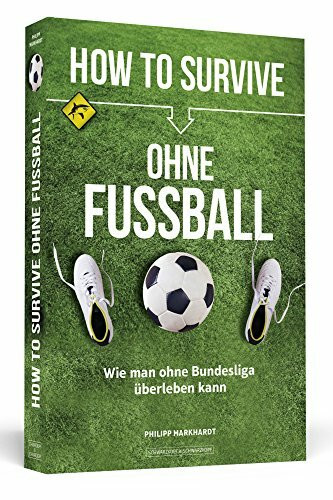 How to Survive ohne Fussball: Wie man ohne Bundesliga überleben kann