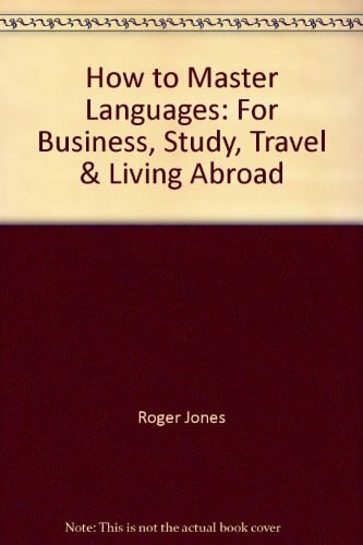 How to Master Languages: For Business, Study, Travel and Living Abroad