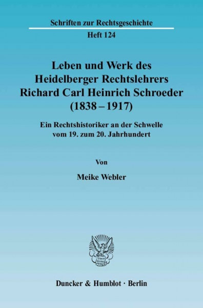 Leben und Werk des Heidelberger Rechtslehrers Richard Carl Heinrich Schroeder (1838 - 1917).: Ein Rechtshistoriker an der Schwelle vom 19. zum 20. Jahrhundert. (Schriften zur Rechtsgeschichte)