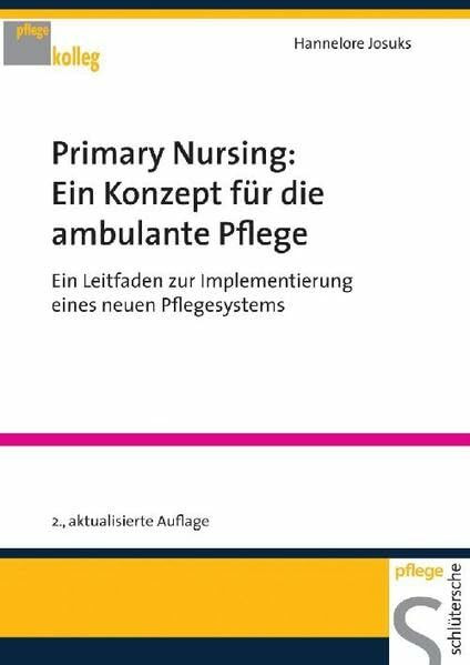 Primary Nursing: Ein Konzept für die ambulante Pflege: Ein Leitfaden zur Implementierung eines neuen Pflegesystems (pflege kolleg)