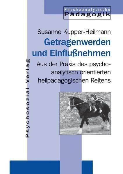 Getragenwerden und Einflußnehmen. Praxis des psychoanalytisch orientierten heilpädagogischen Reitens: Aus der Praxis des psychoanalytisch orientierten ... Reitens (Psychoanalytische Pädagogik)