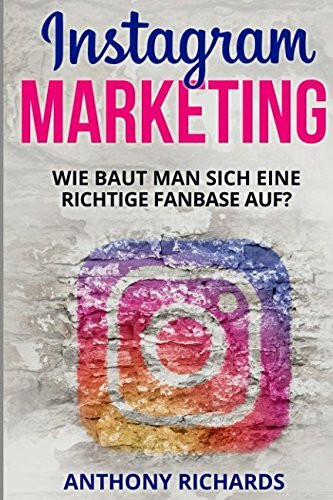 Instagram Marketing: Wie baut man sich eine richtige Fanbase auf und Vermarktet sich selber Social Media Werbung für Anfänger Erfolgreich auf ... Schritt Anleitung (Edition Instagram, Band 1)
