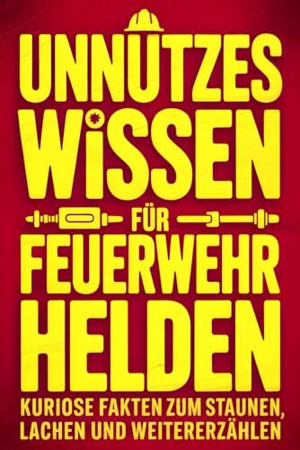 Unnützes Wissen für Feuerwehrhelden: Kuriose Fakten zum Staunen, Lachen und Weitererzählen - das perfekte Geschenk für Feuerwehrmänner, Feuerwehrfrauen und Kollegen