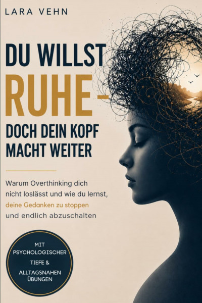Du willst Ruhe – doch dein Kopf macht weiter: Warum Overthinking dich nicht loslässt und wie du lernst, deine Gedanken zu stoppen und endlich abzuschalten | Für dich. Für deine Ruhe. Für dein Leben.