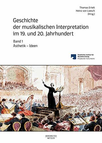 Geschichte der musikalischen Interpretation im 19. und 20. Jahrhundert, Band 1: Ästhetik – Ideen Geschichte der musikalischen Interpretation im 19. und 20. Jahrhundert, Band 1: Ästhetik – Ideen