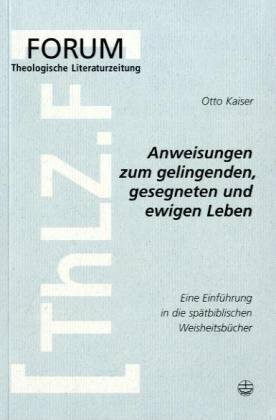 Anweisungen zum gelingenden, gesegneten und ewigen Leben: Eine Einführung in die spätbiblischen Weisheitsbücher