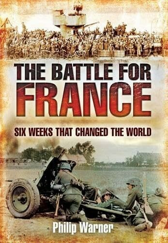 The Battle for France: Six Weeks That Changed the World: 10 May - 22 June 1940 Six Weeks Which Changed the World