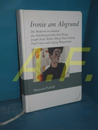 Ironie am Abgrund: Die Moderne im Schatten des Habsburgerreichs: Karl Kraus, Joseph Roth, Robert Musil, Elias Canetti, Paul Celan und Ludwig Wittgenstein