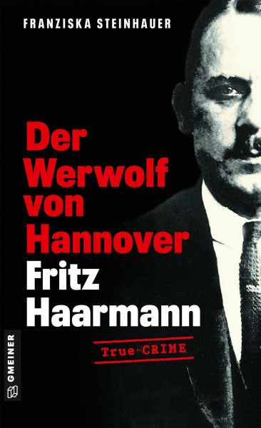 Der Werwolf von Hannover - Fritz Haarmann: Biografischer Kriminalroman (Wahre Verbrechen im GMEINER-Verlag)