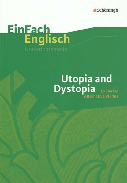 EinFach Englisch Unterrichtsmodelle. Unterrichtsmodelle für die Schulpraxis: EinFach Englisch Unterrichtsmodelle: Utopia and Dystopia: Exploring Alternative Worlds
