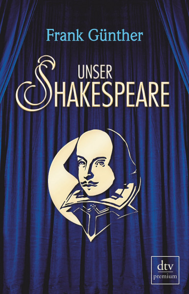 Unser Shakespeare: Einblicke in Shakespeares fremd-verwandte Zeiten