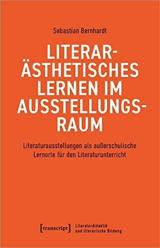Literarästhetisches Lernen im Ausstellungsraum: Literaturausstellungen als außerschulische Lernorte für den Literaturunterricht (Literaturdidaktik und literarische Bildung)