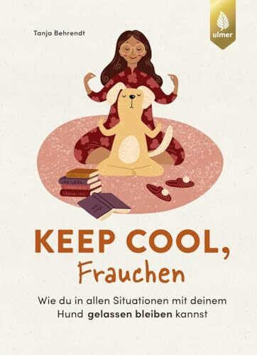Keep cool, Frauchen: Wie du in allen Situationen mit deinem Hund gelassen bleiben kannst. Das Beste aus dem Mental-, Resilienz- und ... Mindset zum perfekten Mensch-Hund-Team