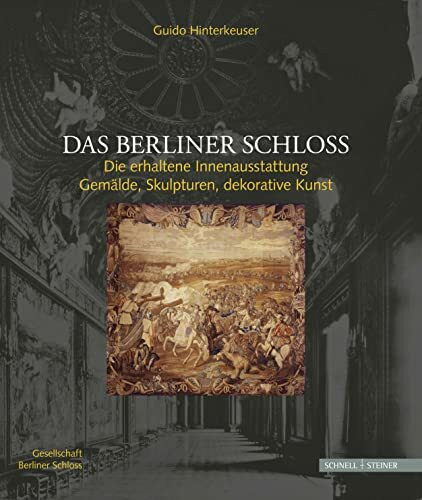 Das Berliner Schloss: Die erhaltene Innenausstattung: Gemälde, Skulpturen, dekorative Kunst