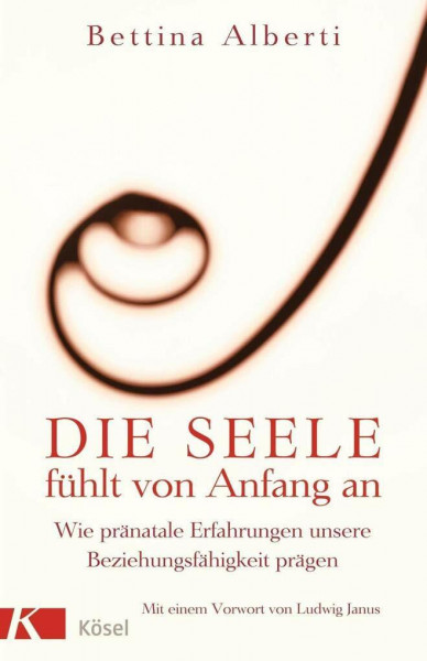 Die Seele fühlt von Anfang an: Wie pränatale Erfahrungen unsere Beziehungsfähigkeit prägen. Mit einem Vorwort von Ludwig Janus