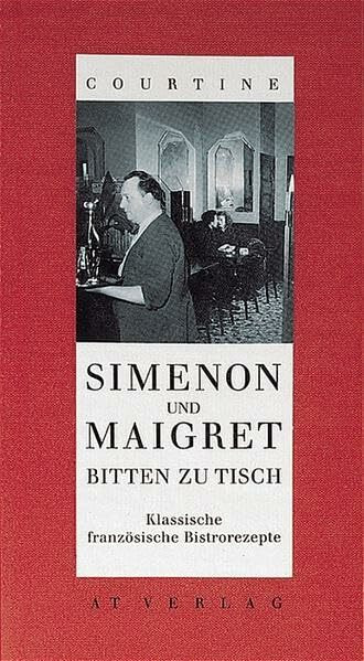 Simenon und Maigret bitten zu Tisch: Die klassischen französischen Bistrorezepte der Madame Maigret