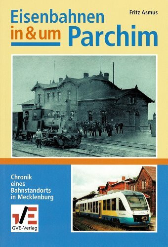 Eisenbahnen in & um Parchim: Chronik eines Bahnstandortes in Mecklenburg