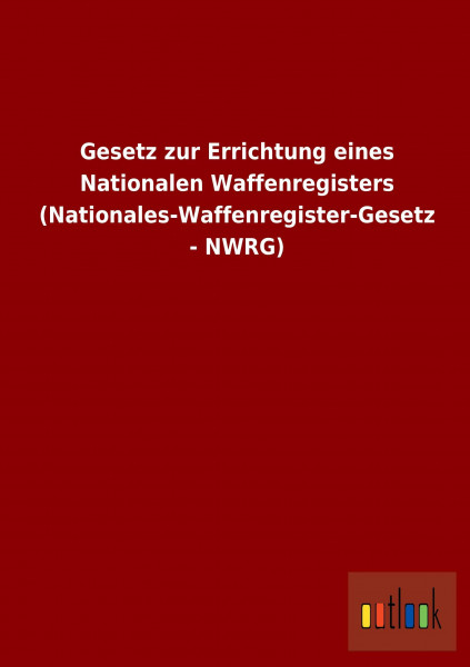 Gesetz zur Errichtung eines Nationalen Waffenregisters (Nationales-Waffenregister-Gesetz - NWRG)