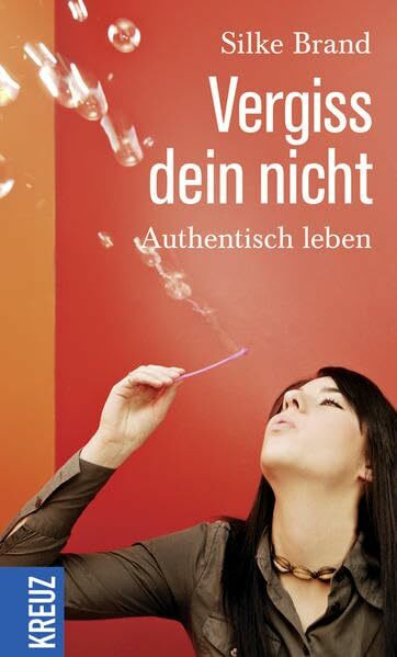 Vergiss dein nicht: Authentisch leben