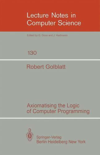 Axiomatising the Logic of Computer Programming (Lecture Notes in Computer Science, 130, Band 130)
