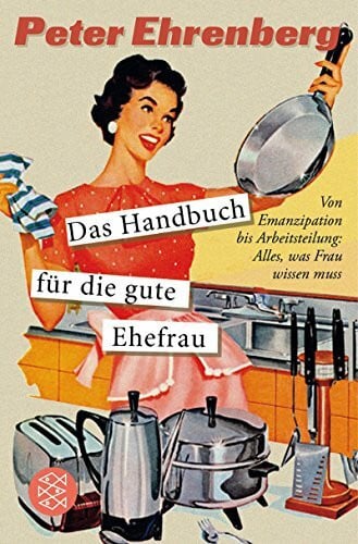 Das Handbuch für die gute Ehefrau: Von Emanzipation bis Arbeitsteilung: Alles, was Frau wissen muss (Fischer Sachbücher)