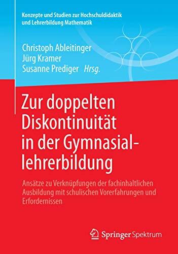 Zur doppelten Diskontinuität in der Gymnasiallehrerbildung: Ansätze zu Verknüpfungen der fachinhaltlichen Ausbildung mit schulischen Vorerfahrungen ... und... Zur doppelten Diskontinuität in der Gymnasiallehrerbildung: Ansätze zu Verknüpfungen der fachinhaltlichen Ausbildung mit schulischen Vorerfahrungen ... und Lehrerbildung Mathematik)