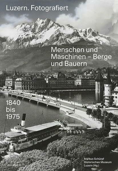 Luzern. Fotografiert: Menschen und Maschinen - Berge und Bauern