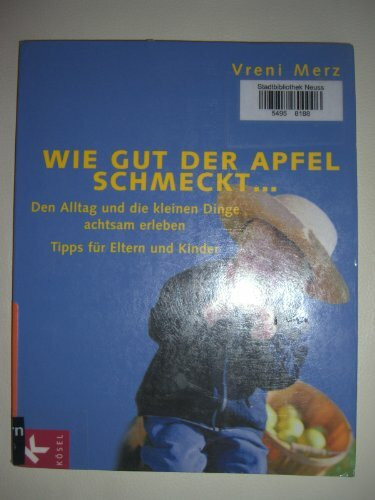 Wie gut der Apfel schmeckt ...: Den Alltag und die kleinen Dinge achtsam erleben. Tipps für Eltern und Kinder