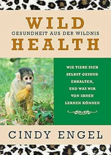 Wild Health: Gesundheit aus der Wildnis. Wie Tiere sich selbst gesund erhalten und was wir von ihnen lernen können