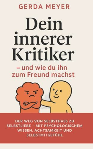 Dein innerer Kritiker – und wie du ihn zum Freund machst: Der Weg von Selbsthass zu Selbstliebe – mit psychologischem Wissen, Achtsamkeit und Selbstmitgefühl