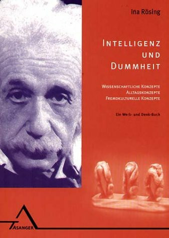 Intelligenz und Dummheit: Wissenschaftliche Konzepte, Alltagskonzepte, fremdkulturelle Konzepte. Ein Werk- und Denkbuch