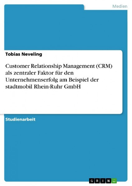 Customer Relationship Management (CRM) als zentraler Faktor für den Unternehmenserfolg am Beispiel der stadtmobil Rhein-Ruhr GmbH