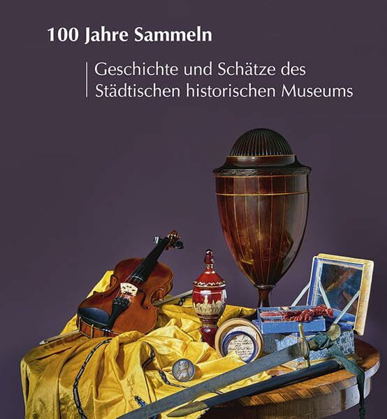 100 Jahre Sammeln Geschichte und Schätze des Städtischen historischen Museums