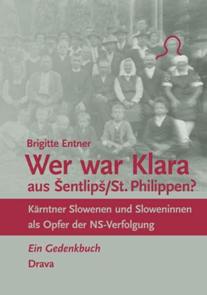 Wer war Klara aus Šentlipš/St. Philippen?: Kärntner Slowenen und Sloweninnen als Opfer der NS-Verfolgung. Ein Gedenkbuch