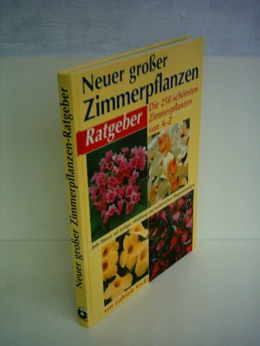 Neuer grosser Zimmerpflanzen-Ratgeber: Die 350 schönsten Zimmerpflanzen von A - Z. Mit Gärtnertips und Pflegeanleitungen: Die 250 schönsten Zimmerpflanzen von A-Z. Mit Gärtnertips u. Pflegeanleitungen