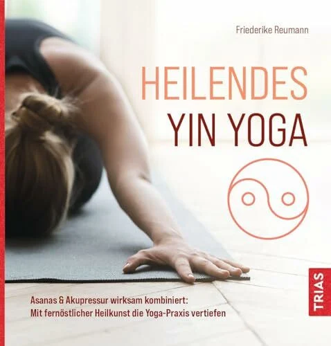 Heilendes Yin Yoga: Asanas & Akupressur wirksam kombiniert: Mit fernöstlicher Heilkunst die Yoga-Praxis vertiefen