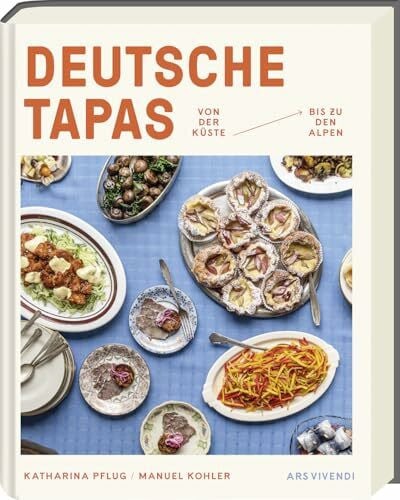 Deutsche Tapas: Von der Küste bis zu den Alpen - Fingerfood, Snacks und kleine Häppchen aus ganz Deutschland - Süße und herzhafte Tapas-Rezepte