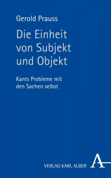 Die Einheit von Subjekt und Objekt: Kants Probleme mit den Sachen selbst