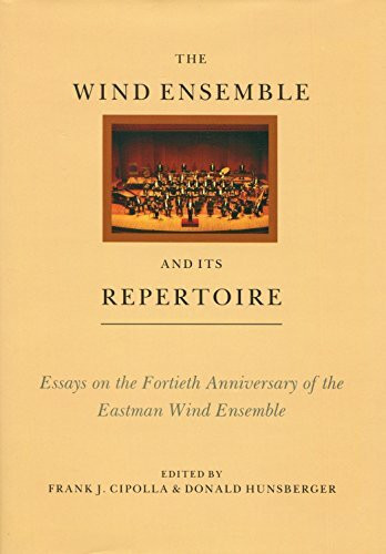 The Wind Ensemble and Its Repertoire: Essays on the Fortieth Anniversary of the Eastman Wind Ensemble