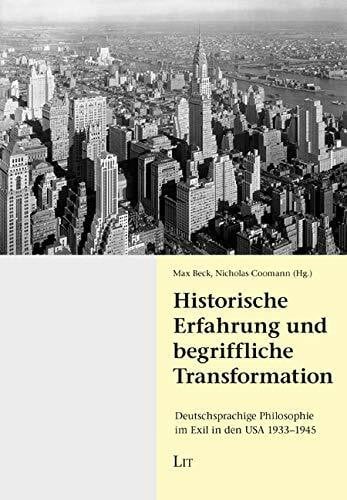 Historische Erfahrung und begriffliche Transformation: Deutschsprachige Philosophie im Exil in den USA 1933-1945