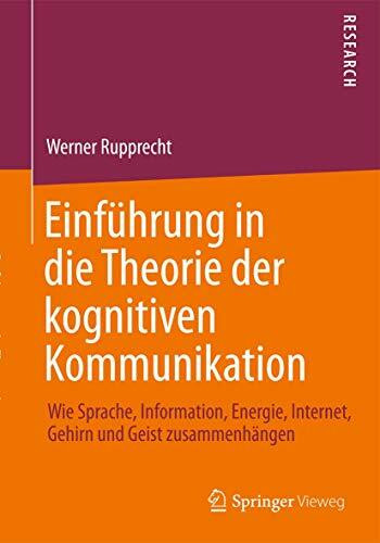 Einführung in die Theorie der kognitiven Kommunikation: Wie Sprache, Information, Energie, Internet, Gehirn und Geist zusammenhängen