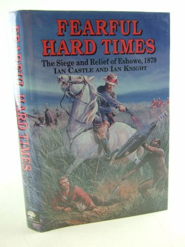 Fearful Hard Times: The Siege of and Relief of Eshowe, 1879: Siege and Relief of Eschowe