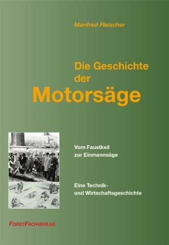 Die Geschichte der Motorsäge: Vom Faustkeil zur Einmannsäge. Eine Technik- und Wirtschaftsgeschichte