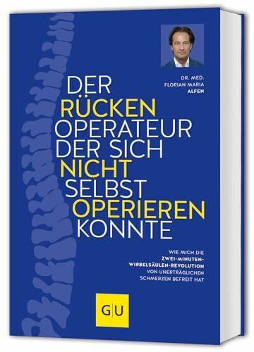 Der Rückenoperateur, der sich nicht selbst operieren konnte: Rückenschmerzen lindern – Schmerzfrei mit der Zwei-Minuten-Wirbelsäulenrevolution