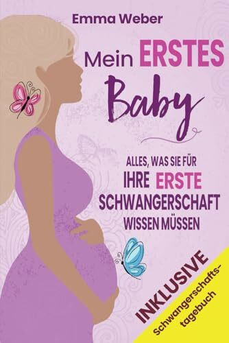 Mein erstes Baby: Alles, was Sie für Ihre erste Schwangerschaft wissen müssen. Der praktische, detaillierte Leitfaden von der Empfängnis bis zur Geburt und für die gesunde Entwicklung Ihres Babys