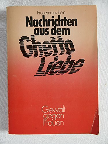 Nachrichten aus dem Ghetto Liebe. Gewalt gegen Frauen. Ursachen-Auswirkungen-Bewältigungsstrategien