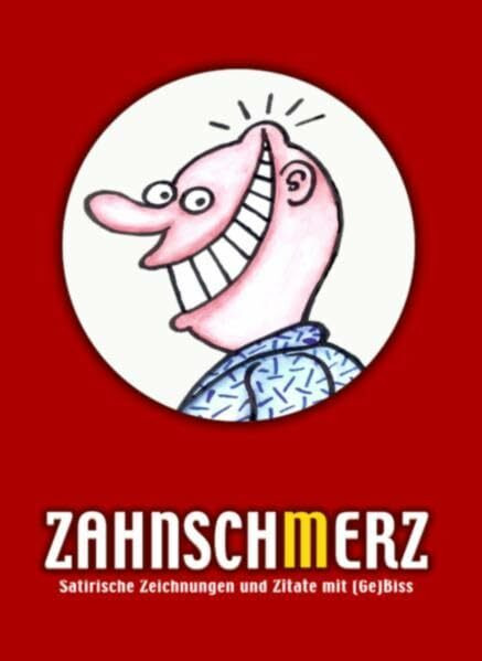 Zahnsch(m)erz [Zahnschmerz - Zahnscherz]. Satirische Zeichnungen und Zitate mit (Ge)Biss.: Satirische Zeichnungen und Zitate mit (Ge)Biss. Ein Buch ... sowie alle Cartoon-Liebhaber und Satire-Fans
