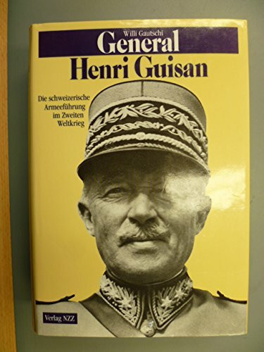 General Henri Guisan: Die schweizerische Armeeführung im Zweiten Weltkrieg