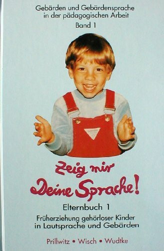 Zeig mir Deine Sprache!. Elternbuch Teil 1: Zur Früherziehung gehörloser Kinder in Lautsprache und Gebärden