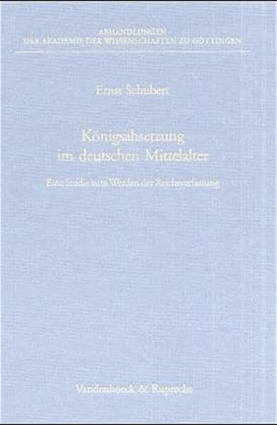 Königsabsetzung im deutschen Mittelalter: Eine Studie zum Werden der Reichsverfassung (Abhandl.d.akad.der Wissensch. Phil.-hist.klasse 3.folge, Band 267)